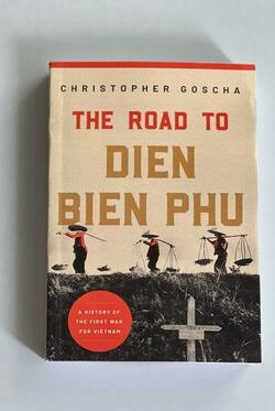 The Road to Dien Bien Phu: A History of the First War for Vietnam by Christopher Goscha