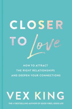 Closer to Love: How to Attract the Right Relationships and Deepen Your Connections