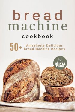 Bread Machine Cookbook: 50+ Amazingly Delicious Bread Machine Recipes Color A5 Size