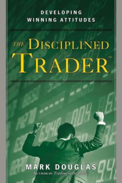 The Disciplined Trader: Developing Winning Attitudes by Mark Douglas