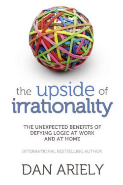 The Upside of Irrationality by Dan Ariely