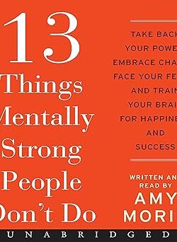 13 Things Mentally Strong People Don't Do by Amy Morin