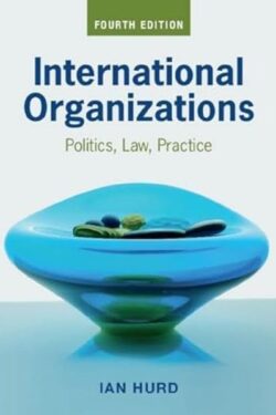 International Organizations: Politics, Law, Practice by Ian Hurd(Fourth Edition)