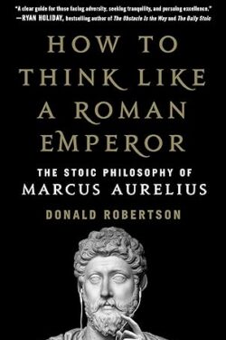 How to Think Like a Roman Emperor: The Stoic Philosophy of Marcus Aurelius