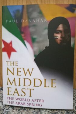 The New Middle East: The World After the Arab Spring by Paul Danahar