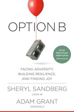 Option B: Facing Adversity, Building Resilience, and Finding Joy by Sheryl Sandberg and Adam Grant