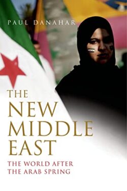 The New Middle East: The World After the Arab Spring by Paul Danahar