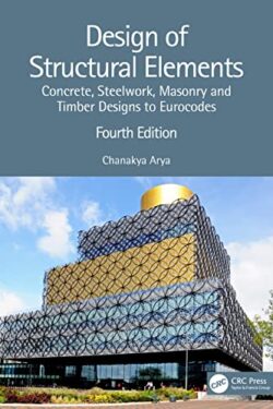 Design of Structural Elements: Concrete, Steelwork, Masonry and Timber Designs to Eurocodes (Fourth Edition) by Chanakya Arya